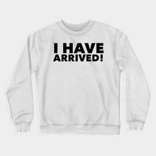 I have arrived Crewneck Sweatshirt